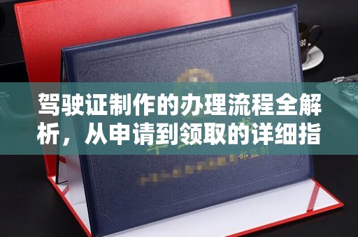 赣县驾驶证制作的办理流程全解析，从申请到领取的详细指南